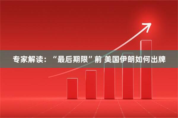 专家解读：“最后期限”前 美国伊朗如何出牌