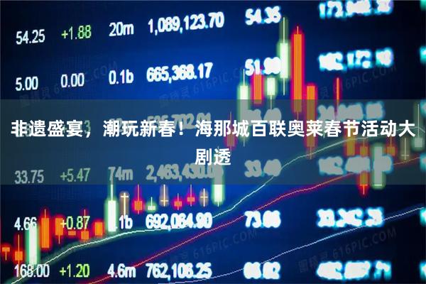 非遗盛宴，潮玩新春！海那城百联奥莱春节活动大剧透