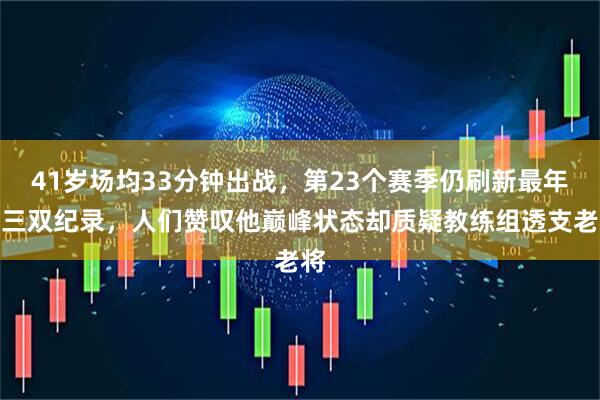 41岁场均33分钟出战，第23个赛季仍刷新最年长三双纪录，人们赞叹他巅峰状态却质疑教练组透支老将
