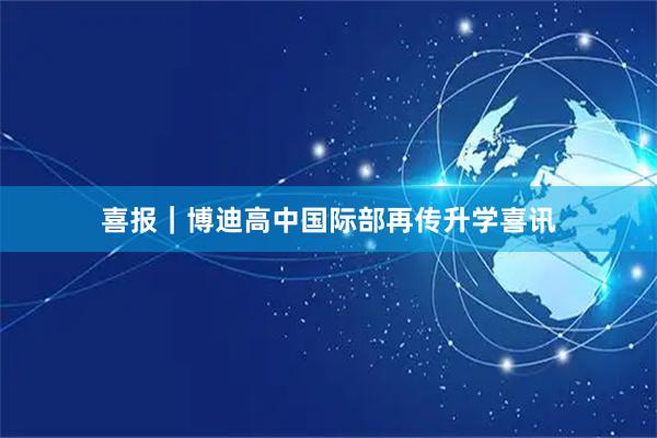 喜报｜博迪高中国际部再传升学喜讯