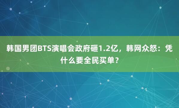 韩国男团BTS演唱会政府砸1.2亿，韩网众怒：凭什么要全民买单？