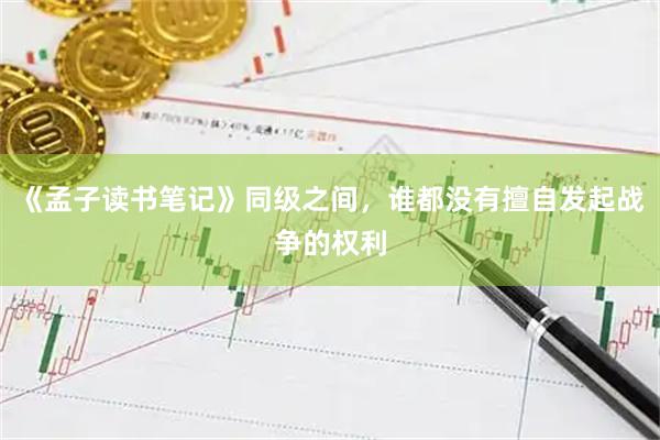 《孟子读书笔记》同级之间，谁都没有擅自发起战争的权利