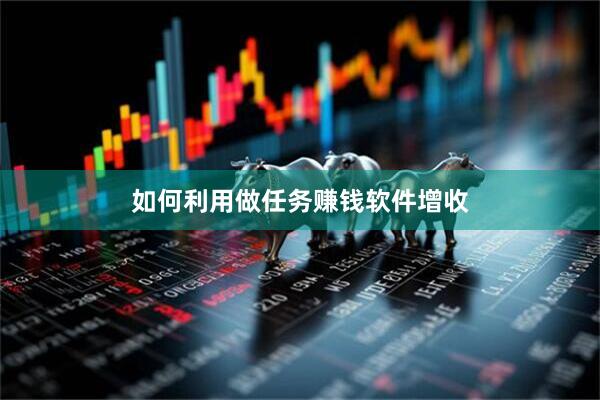 如何利用做任务赚钱软件增收