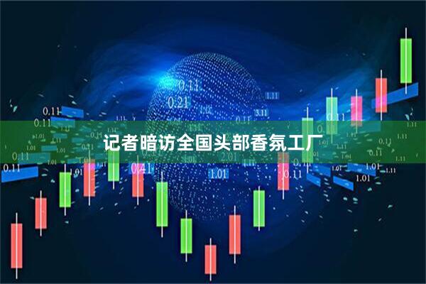 记者暗访全国头部香氛工厂