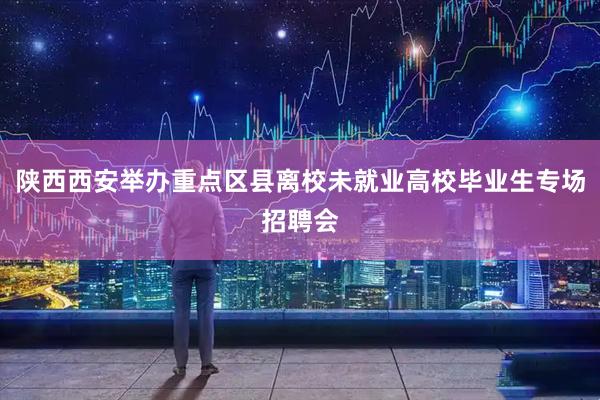 陕西西安举办重点区县离校未就业高校毕业生专场招聘会