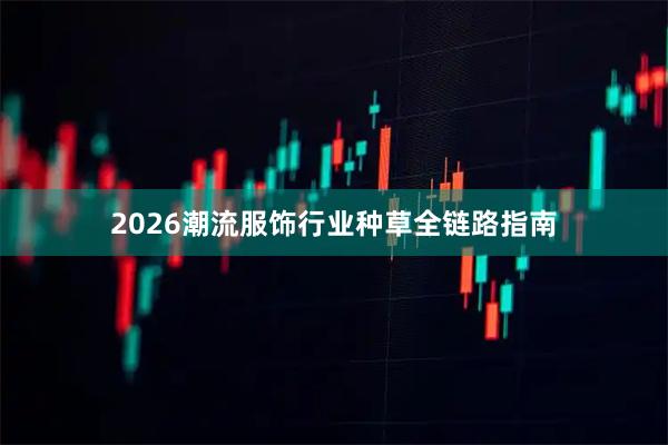 2026潮流服饰行业种草全链路指南