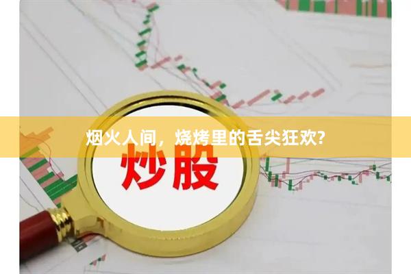 烟火人间，烧烤里的舌尖狂欢?