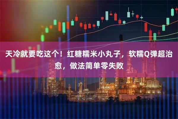 天冷就要吃这个！红糖糯米小丸子，软糯Q弹超治愈，做法简单零失败