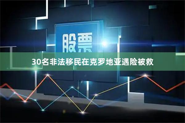 30名非法移民在克罗地亚遇险被救