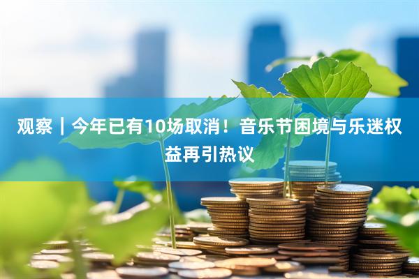 观察｜今年已有10场取消！音乐节困境与乐迷权益再引热议