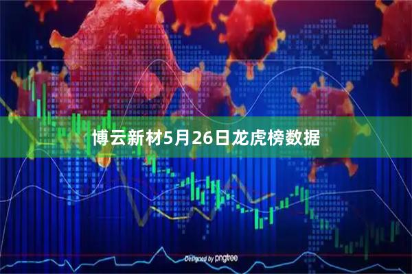 博云新材5月26日龙虎榜数据