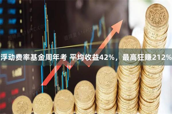 浮动费率基金周年考 平均收益42%，最高狂赚212%