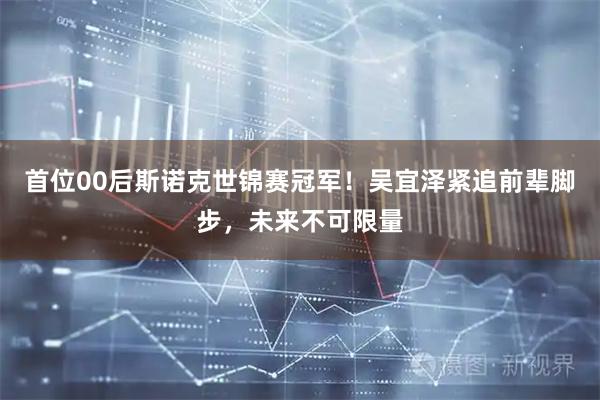 首位00后斯诺克世锦赛冠军！吴宜泽紧追前辈脚步，未来不可限量