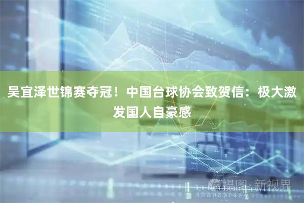 吴宜泽世锦赛夺冠！中国台球协会致贺信：极大激发国人自豪感