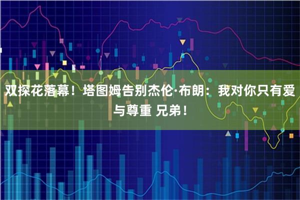 双探花落幕！塔图姆告别杰伦·布朗：我对你只有爱与尊重 兄弟！