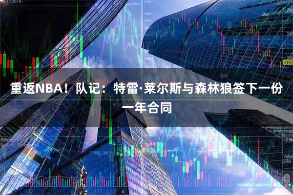 重返NBA！队记：特雷·莱尔斯与森林狼签下一份一年合同
