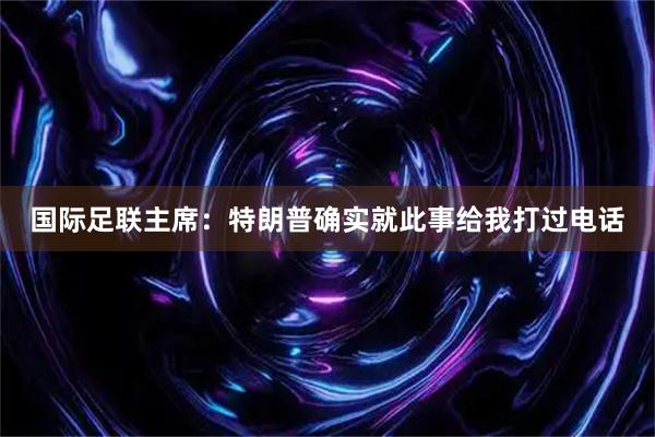 国际足联主席：特朗普确实就此事给我打过电话