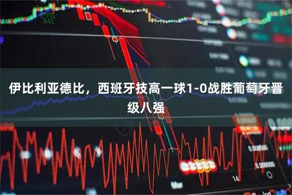 伊比利亚德比，西班牙技高一球1-0战胜葡萄牙晋级八强