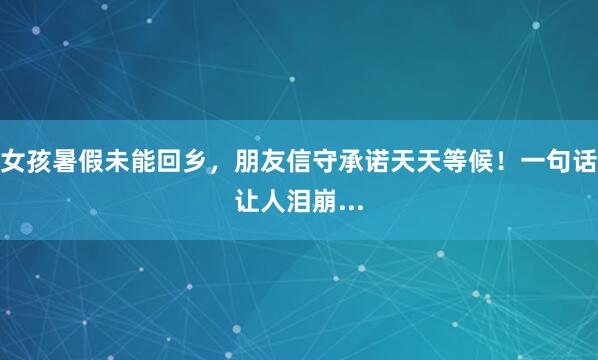 女孩暑假未能回乡，朋友信守承诺天天等候！一句话让人泪崩...