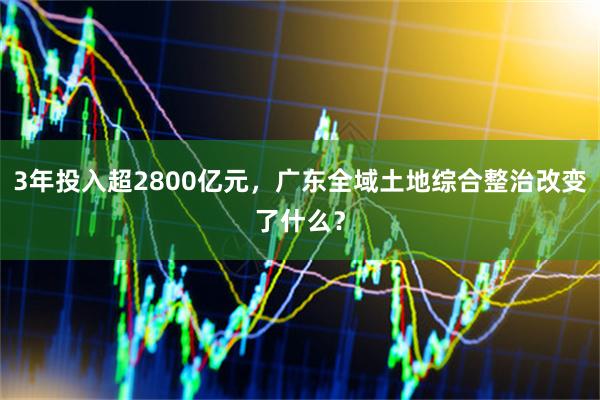 3年投入超2800亿元，广东全域土地综合整治改变了什么？