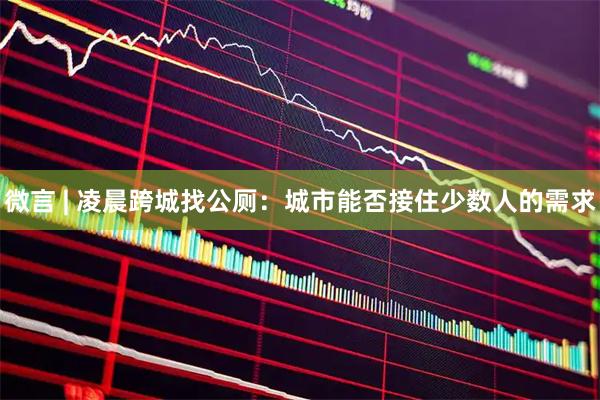 微言 | 凌晨跨城找公厕：城市能否接住少数人的需求